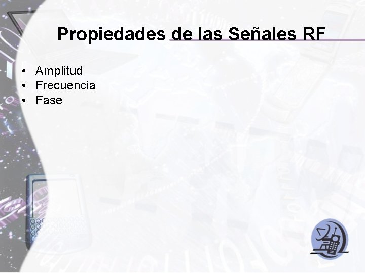 Propiedades de las Señales RF • Amplitud • Frecuencia • Fase 