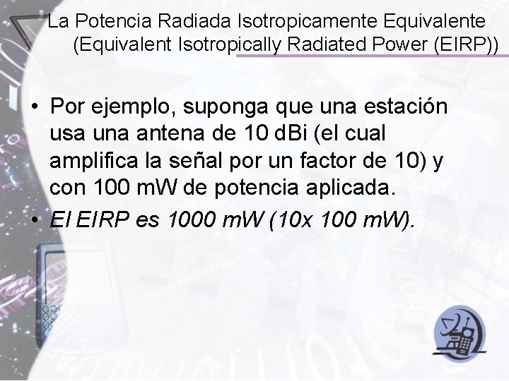 La Potencia Radiada Isotropicamente Equivalente (Equivalent Isotropically Radiated Power (EIRP)) • Por ejemplo, suponga