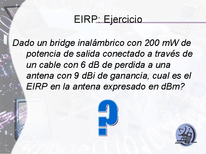 EIRP: Ejercicio Dado un bridge inalámbrico con 200 m. W de potencia de salida