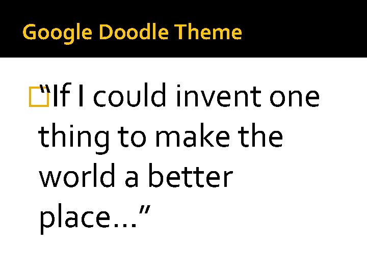 Google Doodle Theme � “If I could invent one thing to make the world