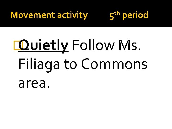 Movement activity 5 th period � Quietly Follow Ms. Filiaga to Commons area. 