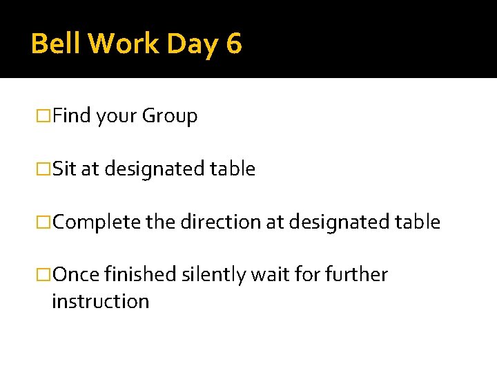 Bell Work Day 6 �Find your Group �Sit at designated table �Complete the direction