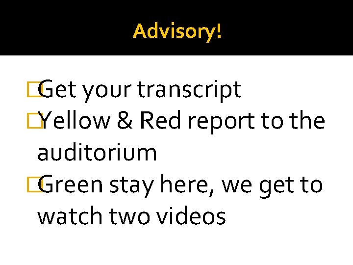 Advisory! �Get your transcript �Yellow & Red report to the auditorium �Green stay here,