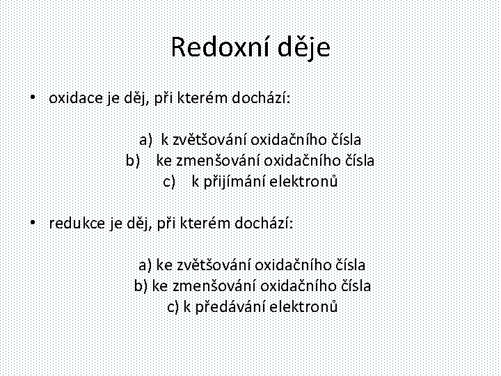 Redoxní děje • oxidace je děj, při kterém dochází: a) k zvětšování oxidačního čísla