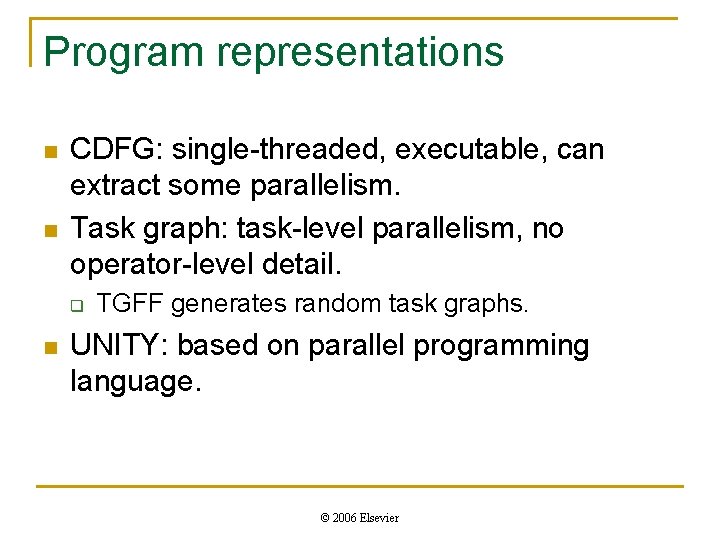 Program representations n n CDFG: single-threaded, executable, can extract some parallelism. Task graph: task-level