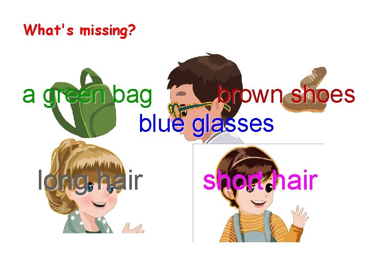 What's missing? a green bag brown shoes blue glasses long hair short hair 