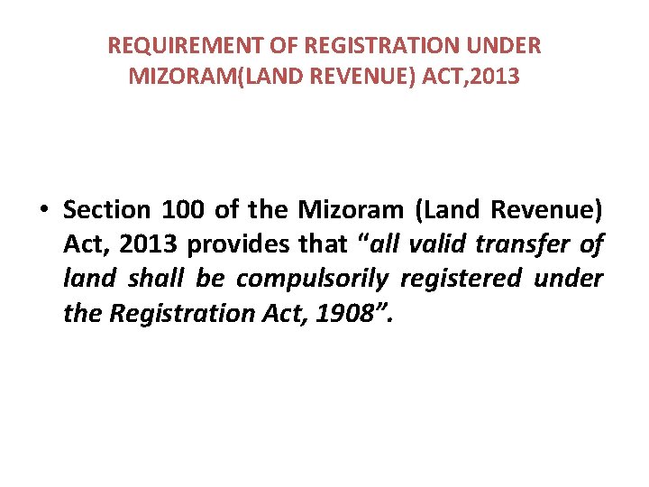 REQUIREMENT OF REGISTRATION UNDER MIZORAM(LAND REVENUE) ACT, 2013 • Section 100 of the Mizoram