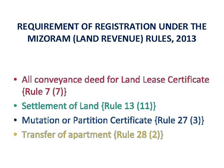 REQUIREMENT OF REGISTRATION UNDER THE MIZORAM (LAND REVENUE) RULES, 2013 • All conveyance deed