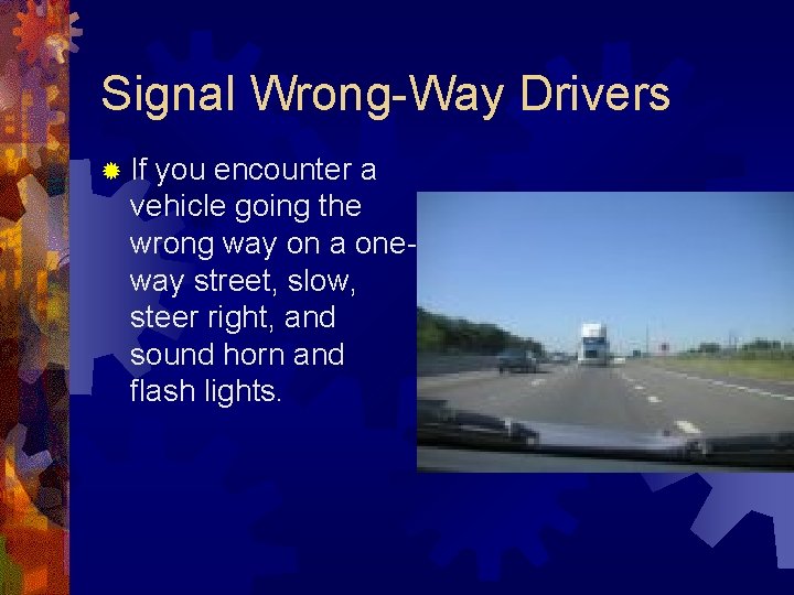 Signal Wrong-Way Drivers ® If you encounter a vehicle going the wrong way on