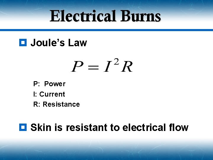 Electrical Burns ¥ Joule’s Law P: Power I: Current R: Resistance ¥ Skin is