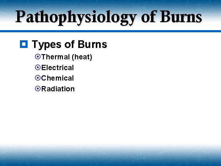 Pathophysiology of Burns ¥ Types of Burns ¤Thermal (heat) ¤Electrical ¤Chemical ¤Radiation 