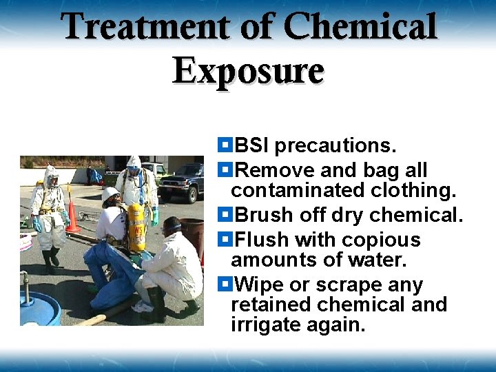 Treatment of Chemical Exposure ¥BSI precautions. ¥Remove and bag all contaminated clothing. ¥Brush off
