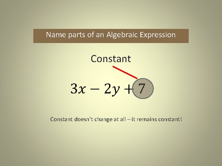 Name parts of an Algebraic Expression Constant doesn’t change at all – it remains