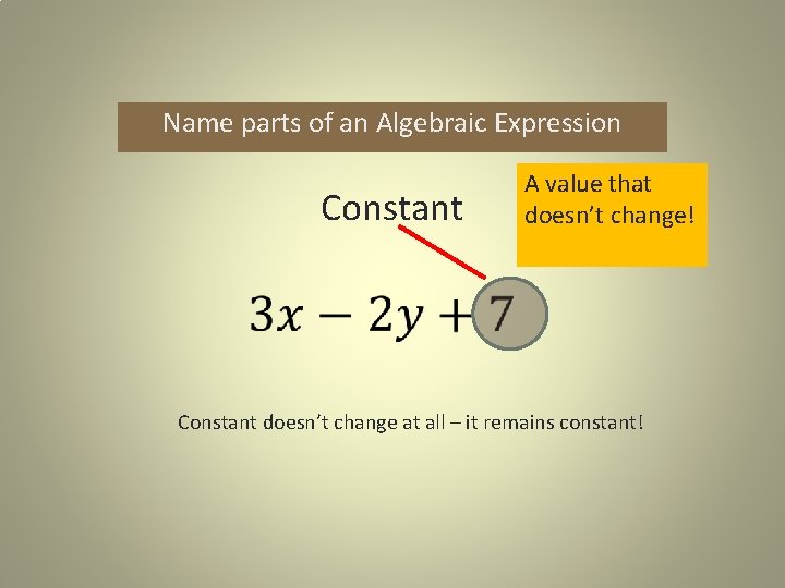 Name parts of an Algebraic Expression Constant A value that doesn’t change! Constant doesn’t