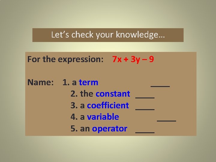Let’s check your knowledge… For the expression: 7 x + 3 y – 9