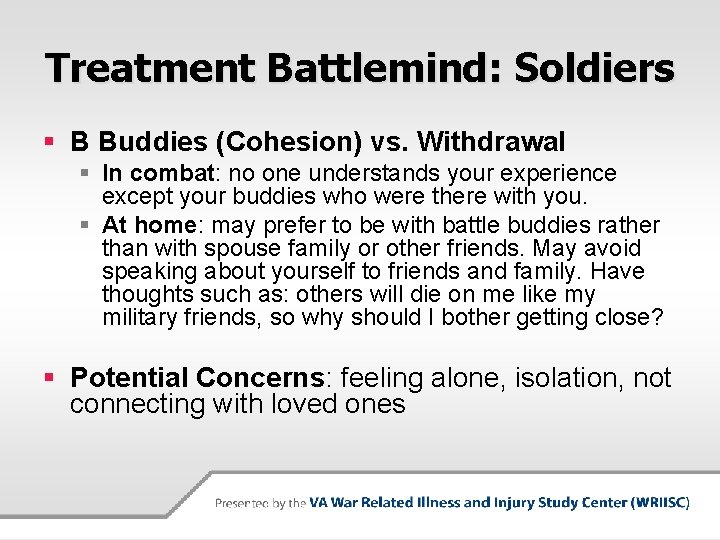 Treatment Battlemind: Soldiers § B Buddies (Cohesion) vs. Withdrawal § In combat: no one