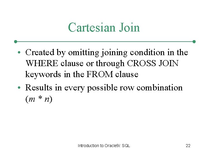 Cartesian Join • Created by omitting joining condition in the WHERE clause or through Cartesian Join • Created by omitting joining condition in the WHERE clause or through