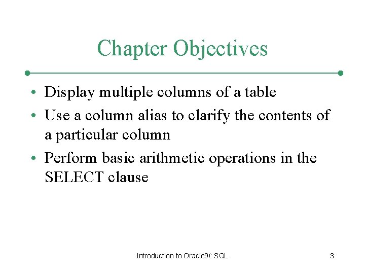 Chapter Objectives • Display multiple columns of a table • Use a column alias Chapter Objectives • Display multiple columns of a table • Use a column alias