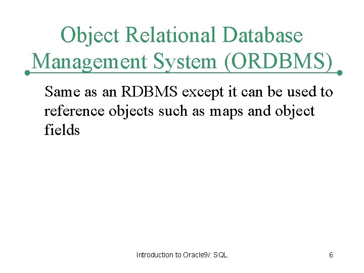 Object Relational Database Management System (ORDBMS) Same as an RDBMS except it can be Object Relational Database Management System (ORDBMS) Same as an RDBMS except it can be
