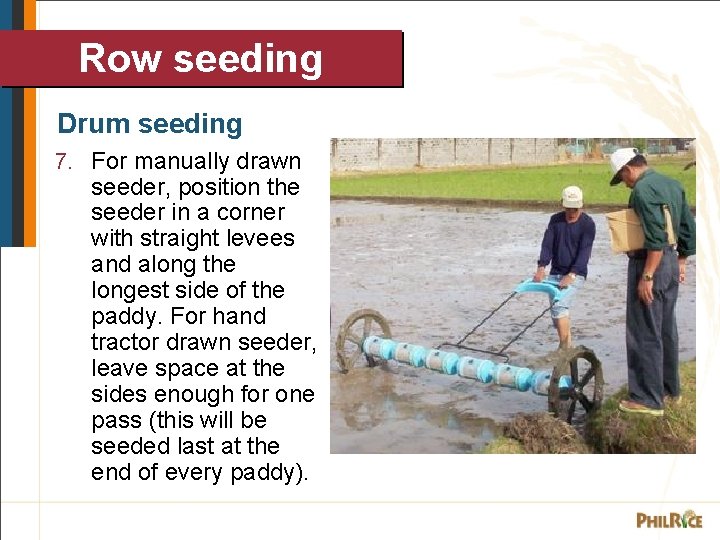 Row seeding Drum seeding 7. For manually drawn seeder, position the seeder in a