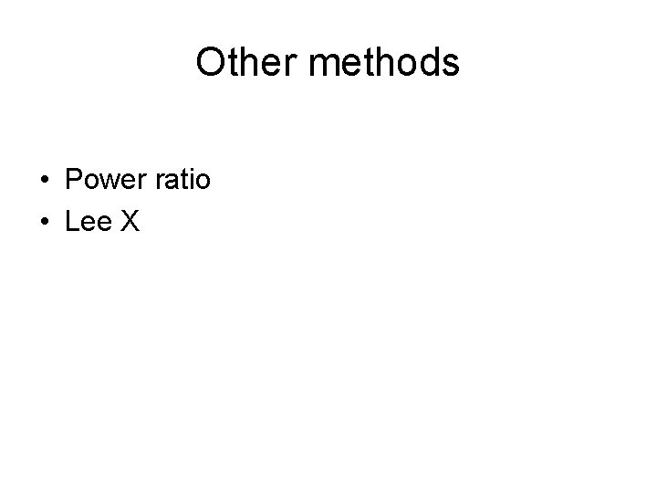 Other methods • Power ratio • Lee X 
