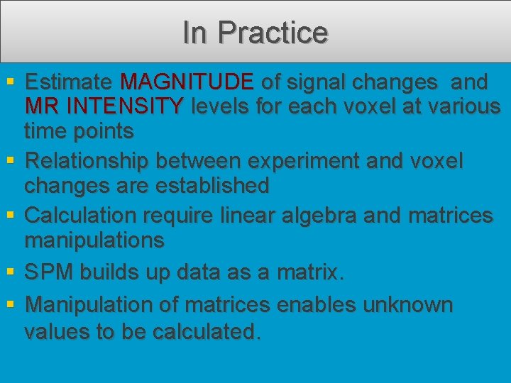 In Practice Estimate MAGNITUDE of signal changes and MR INTENSITY levels for each voxel