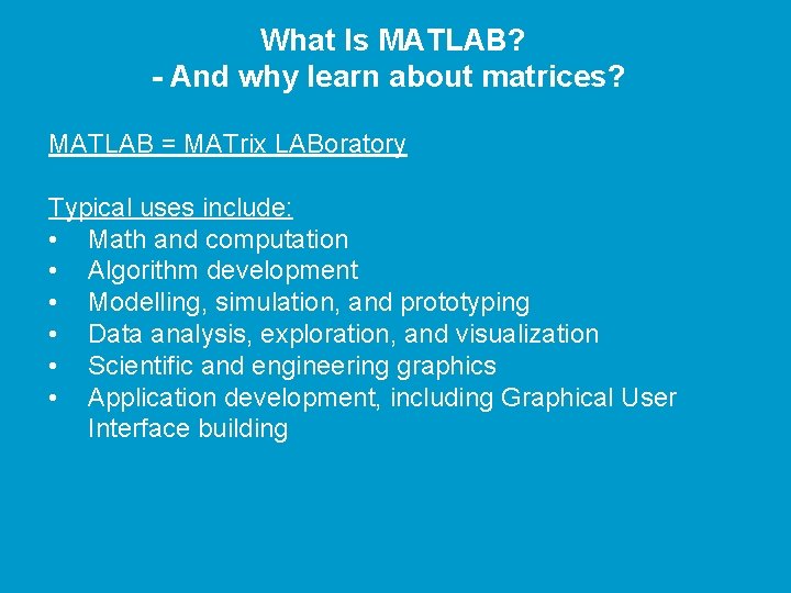 What Is MATLAB? - And why learn about matrices? MATLAB = MATrix LABoratory Typical