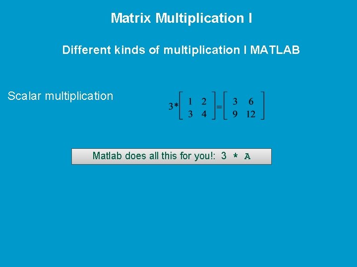 Matrix Multiplication I Different kinds of multiplication I MATLAB Scalar multiplication Matlab does all