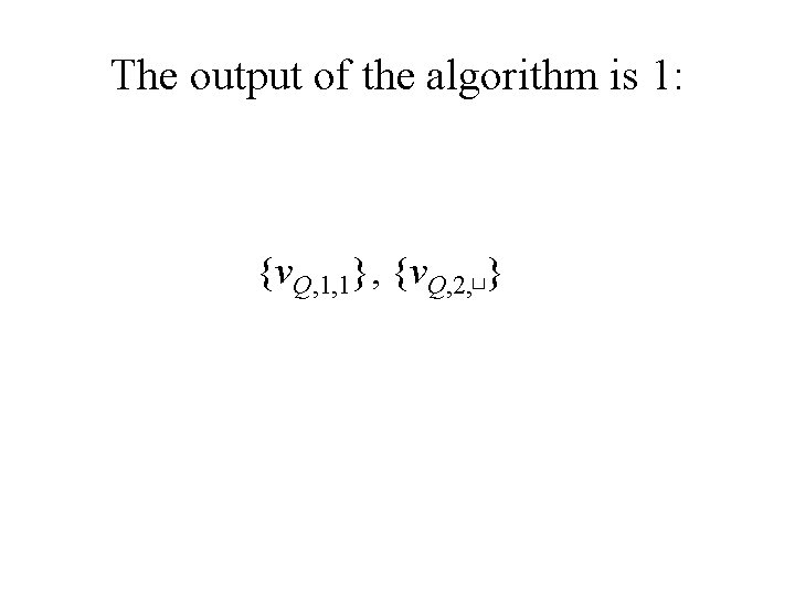 The output of the algorithm is 1: {v. Q, 1, 1}, {v. Q, 2,