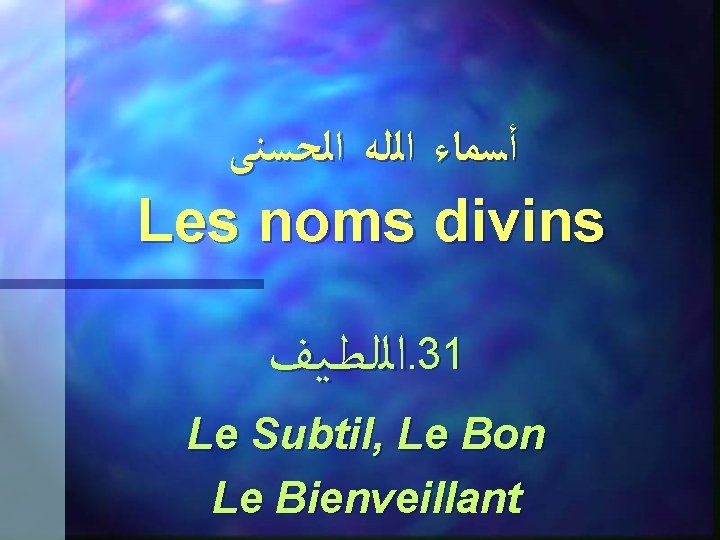  ﺃﺴﻤﺎﺀ ﺍﻟﻠﻪ ﺍﻟﺤﺴﻨﻰ Les noms divins ﺍﻟﻠـﻄـﻴـﻒ. 31 Le Subtil, Le Bon Le