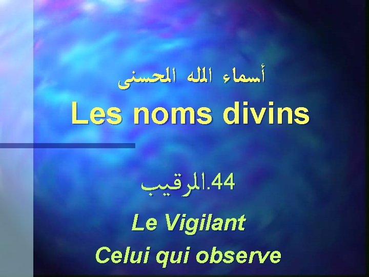  ﺃﺴﻤﺎﺀ ﺍﻟﻠﻪ ﺍﻟﺤﺴﻨﻰ Les noms divins ﺍﻟﺮﻗـﻴﺐ. 44 Le Vigilant Celui qui observe