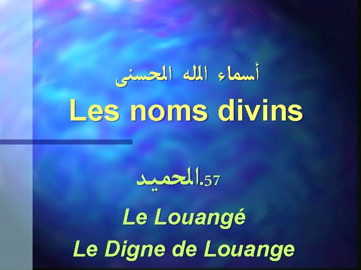  ﺃﺴﻤﺎﺀ ﺍﻟﻠﻪ ﺍﻟﺤﺴﻨﻰ Les noms divins ﺍﻟﺤﻤـﻴـﺪ. 57 Le Louangé Le Digne de
