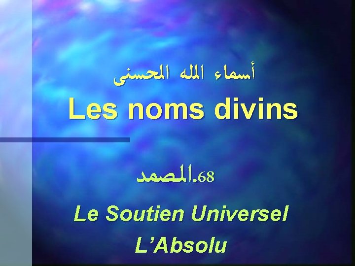  ﺃﺴﻤﺎﺀ ﺍﻟﻠﻪ ﺍﻟﺤﺴﻨﻰ Les noms divins ﺍﻟـﺼﻤﺪ. 68 Le Soutien Universel L’Absolu 