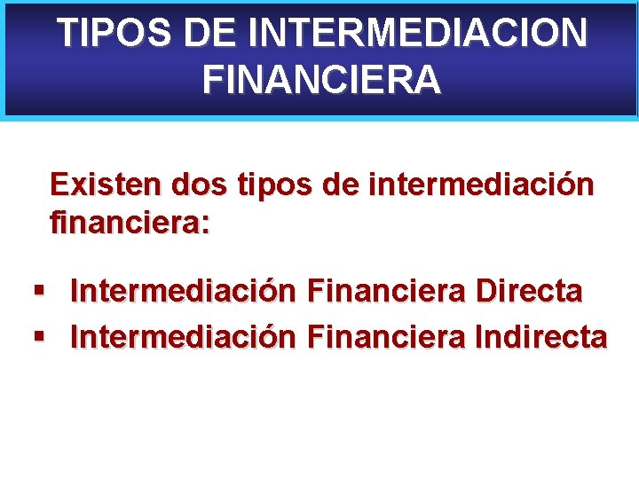 TIPOS DE INTERMEDIACION FINANCIERA Existen dos tipos de intermediación financiera: § Intermediación Financiera Directa
