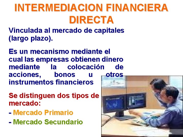 INTERMEDIACION FINANCIERA DIRECTA Vinculada al mercado de capitales (largo plazo). Es un mecanismo mediante