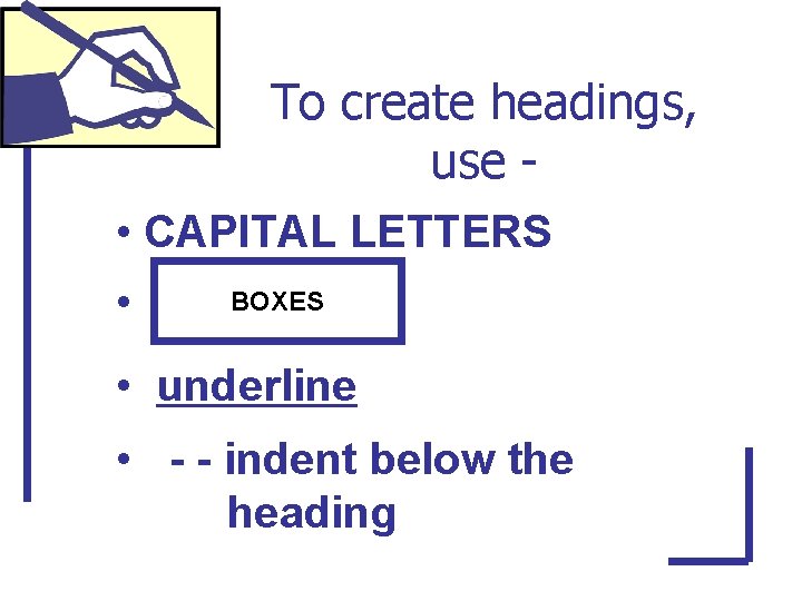 To create headings, use • CAPITAL LETTERS • BOXES • underline • - -