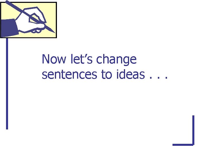 Now let’s change sentences to ideas. . . 