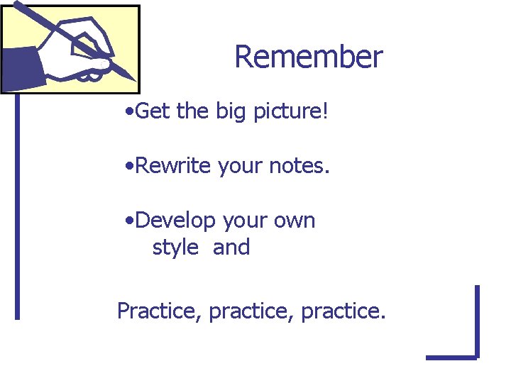 Remember • Get the big picture! • Rewrite your notes. • Develop your own