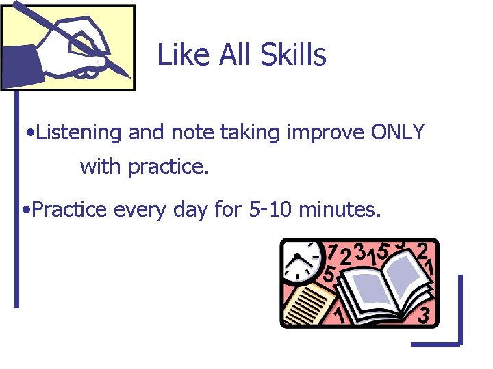 Like All Skills • Listening and note taking improve ONLY with practice. • Practice
