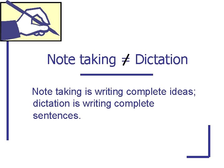 Note taking = Dictation Note taking is writing complete ideas; dictation is writing complete