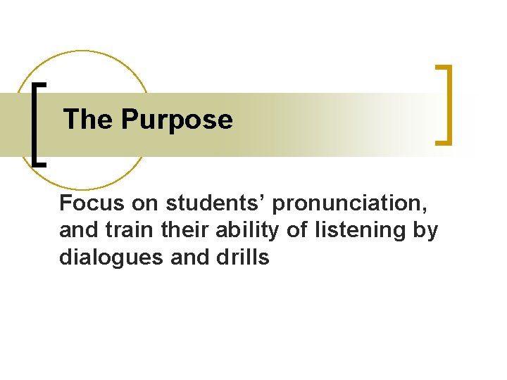 The Purpose Focus on students’ pronunciation, and train their ability of listening by dialogues