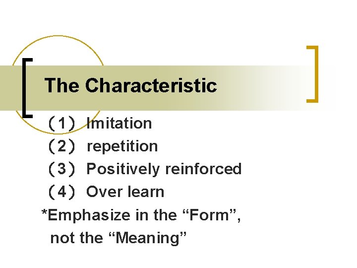 The Characteristic （1） Imitation （2） repetition （3） Positively reinforced （4） Over learn *Emphasize in
