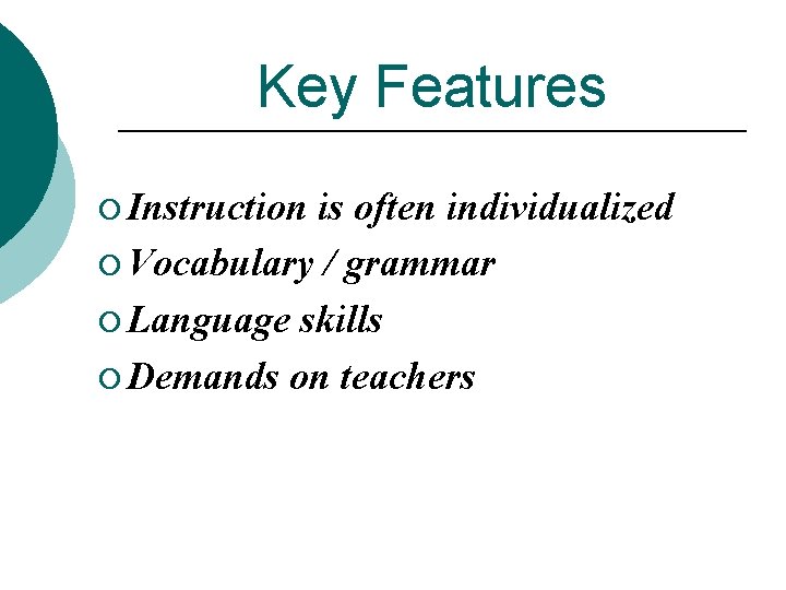 Key Features ¡ Instruction is often individualized ¡ Vocabulary / grammar ¡ Language skills