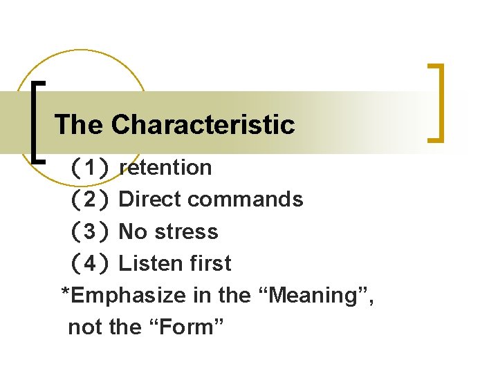 The Characteristic （1）retention （2）Direct commands （3）No stress （4）Listen first *Emphasize in the “Meaning”, not