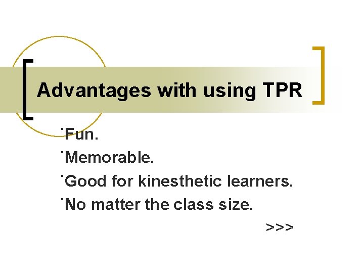 Advantages with using TPR ˙Fun. ˙Memorable. ˙Good for kinesthetic learners. ˙No matter the class