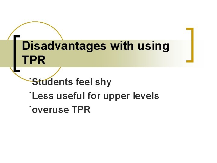 Disadvantages with using TPR ˙Students feel shy ˙Less useful for upper levels ˙overuse TPR