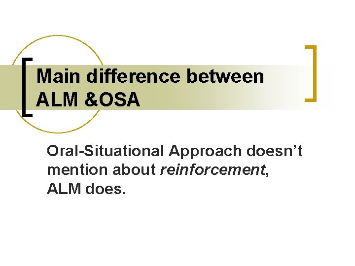 Main difference between ALM &OSA Oral-Situational Approach doesn’t mention about reinforcement, ALM does. 