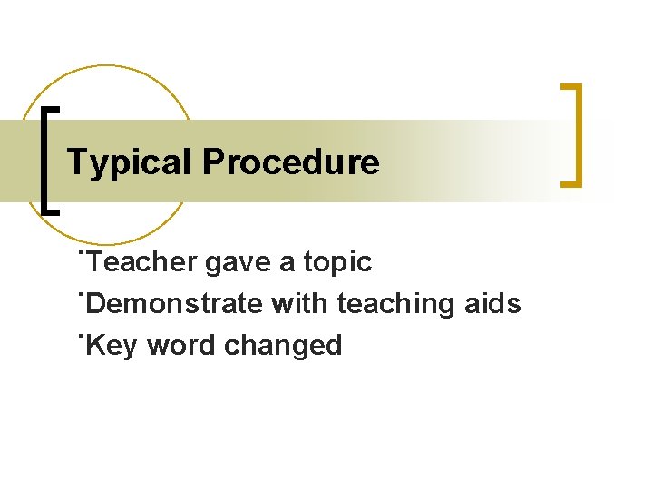 Typical Procedure ˙Teacher gave a topic ˙Demonstrate with teaching aids ˙Key word changed 