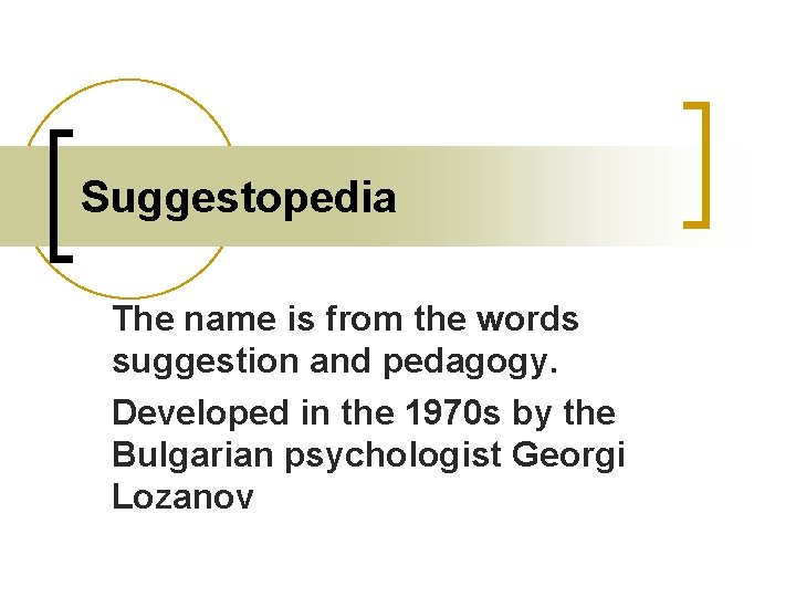 Suggestopedia The name is from the words suggestion and pedagogy. Developed in the 1970