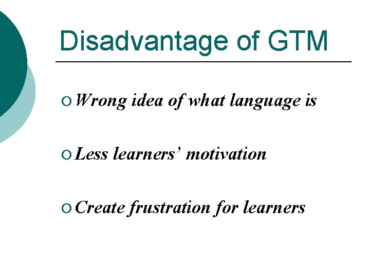 Disadvantage of GTM ¡ Wrong idea of what language is ¡ Less learners’ motivation